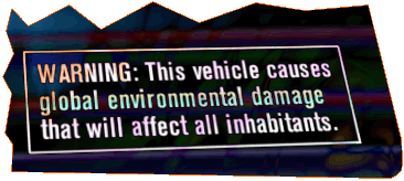 WARNING: This vehicle causes global environmental damage that will effect all inhabitants.